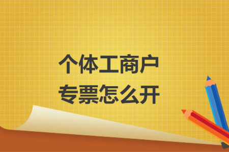 個體工商戶專票怎么開