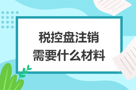稅控盤注銷需要什么材料