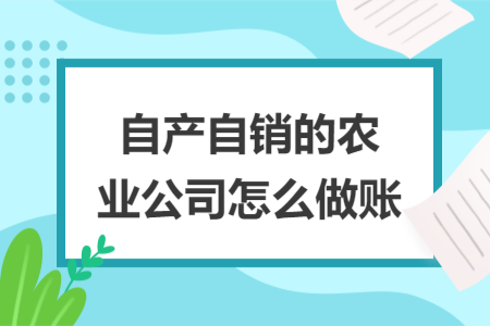 自產(chǎn)自銷的農(nóng)業(yè)公司怎么做賬