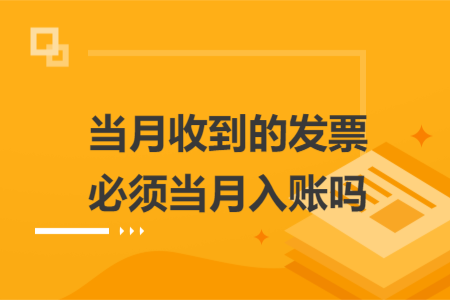 當月收到的發(fā)票必須當月入賬嗎