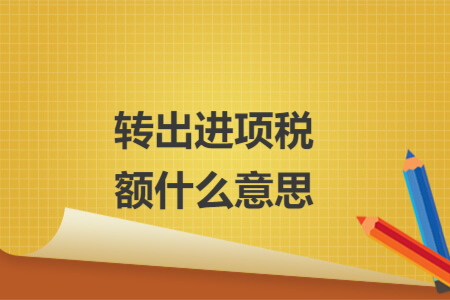 轉(zhuǎn)出進(jìn)項(xiàng)稅額什么意思