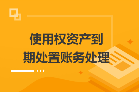 使用權(quán)資產(chǎn)到期處置賬務(wù)處理
