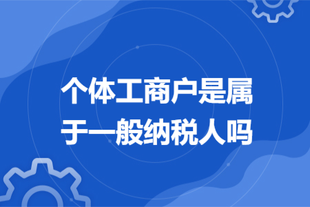 個(gè)體工商戶是屬于一般納稅人嗎