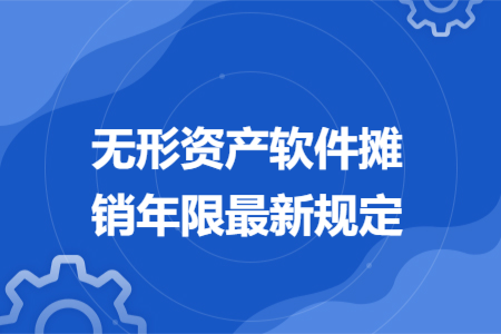 無形資產軟件攤銷年限最新規(guī)定
