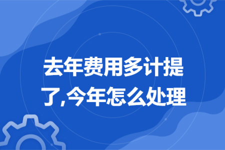 去年費(fèi)用多計(jì)提了,今年怎么處理