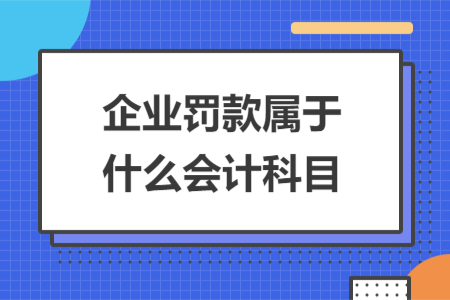 企業(yè)罰款屬于什么會計科目