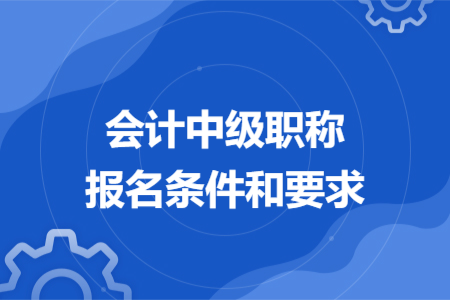 會計中級職稱報名條件和要求