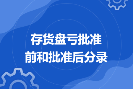 存貨盤(pán)虧批準(zhǔn)前和批準(zhǔn)后分錄