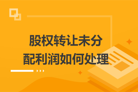 股權(quán)轉(zhuǎn)讓未分配利潤如何處理