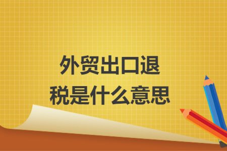 外貿(mào)出口退稅是什么意思