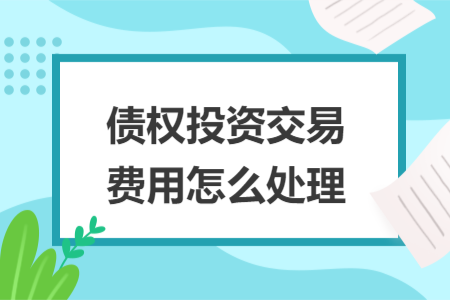 債權(quán)投資交易費用怎么處理