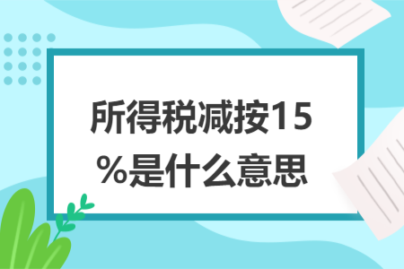 所得稅減按15%是什么意思