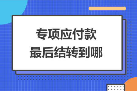 專項應付款最后結轉到哪
