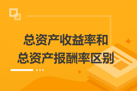 總資產(chǎn)收益率和總資產(chǎn)報(bào)酬率區(qū)別