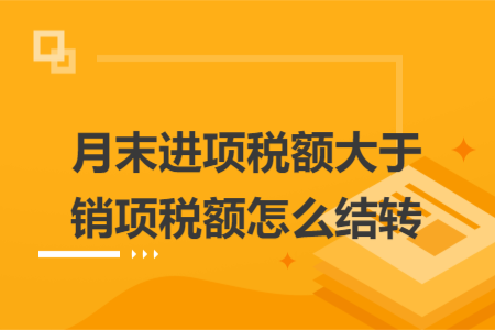 月末進項稅額大于銷項稅額怎么結(jié)轉(zhuǎn)
