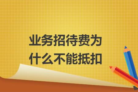 業(yè)務(wù)招待費(fèi)為什么不能抵扣