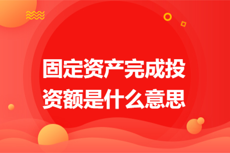 固定資產(chǎn)完成投資額是什么意思