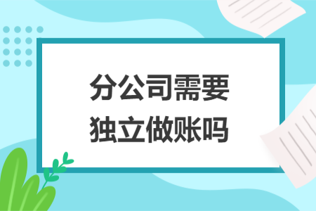 分公司需要獨立做賬嗎