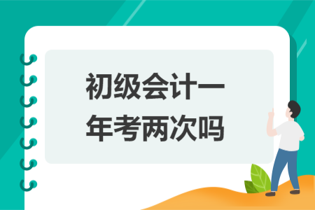 初級會計一年考兩次嗎