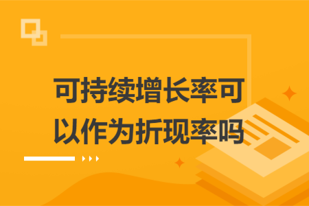 可持續(xù)增長(zhǎng)率可以作為折現(xiàn)率嗎