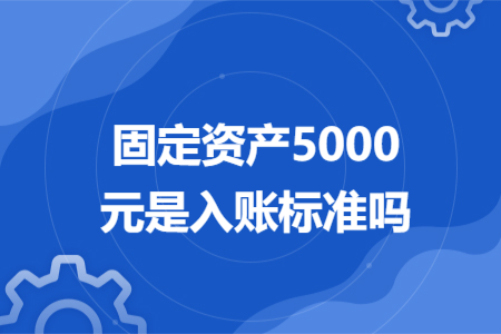 固定資產(chǎn)5000元是入賬標(biāo)準(zhǔn)嗎