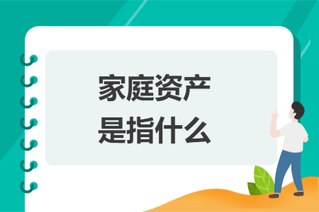 家庭資產(chǎn)是指什么