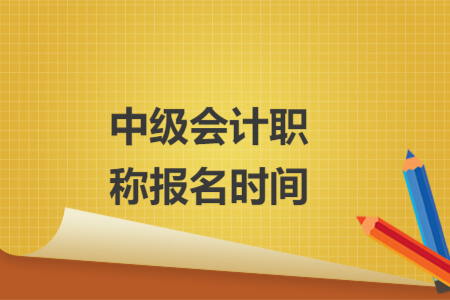 中級(jí)會(huì)計(jì)職稱報(bào)名時(shí)間