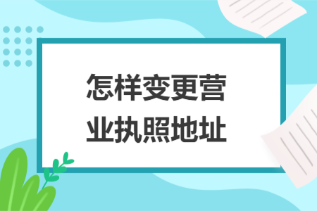 怎樣變更營業(yè)執(zhí)照地址