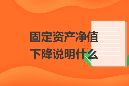 固定資產凈值下降說明什么