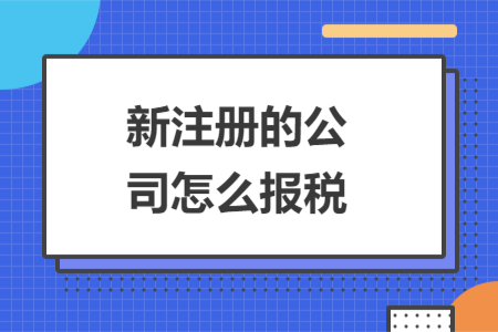 新注冊(cè)的公司怎么報(bào)稅