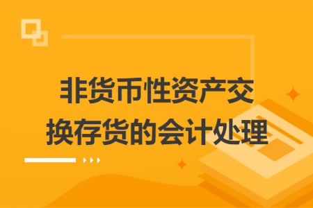 非貨幣性資產(chǎn)交換存貨的會(huì)計(jì)處理