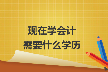 現(xiàn)在學(xué)會(huì)計(jì)需要什么學(xué)歷