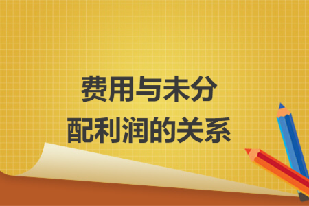費(fèi)用與未分配利潤(rùn)的關(guān)系