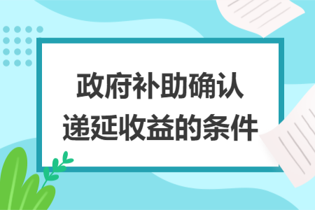 政府補(bǔ)助確認(rèn)遞延收益的條件