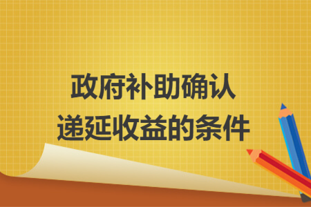 政府補(bǔ)助確認(rèn)遞延收益的條件