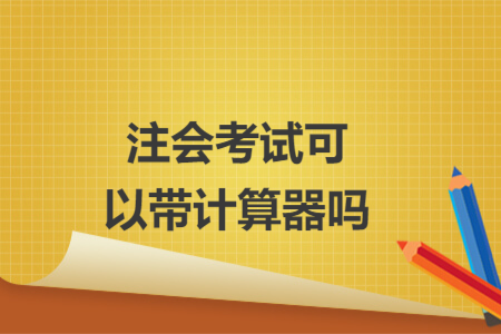 注會(huì)考試可以帶計(jì)算器嗎