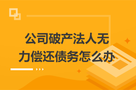 公司破產(chǎn)法人無力償還債務(wù)怎么辦
