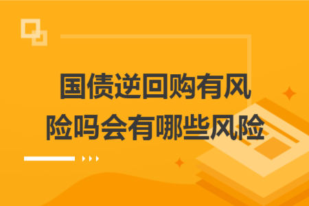 國債逆回購有風(fēng)險嗎會有哪些風(fēng)險