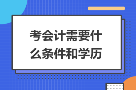考會(huì)計(jì)需要什么條件和學(xué)歷
