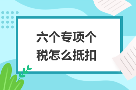 六個專項個稅怎么抵扣
