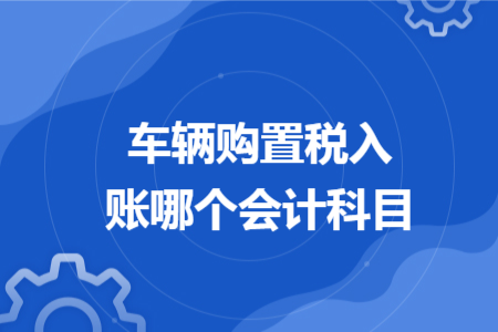 車輛購(gòu)置稅入賬哪個(gè)會(huì)計(jì)科目