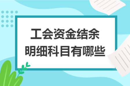 工會資金結(jié)余明細(xì)科目有哪些