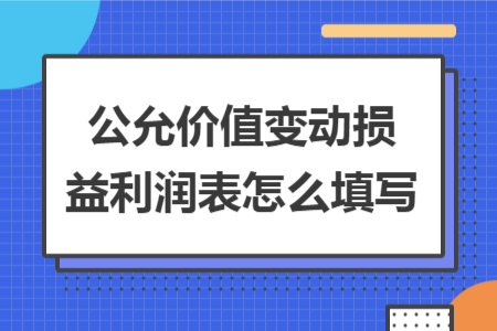 公允價值變動損益利潤表怎么填寫