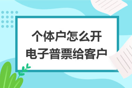 個體戶怎么開電子普票給客戶
