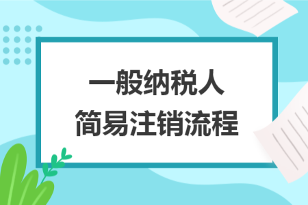 一般納稅人簡(jiǎn)易注銷流程
