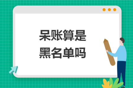 呆賬算是黑名單嗎