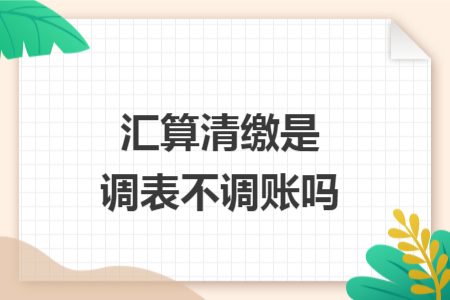 匯算清繳是調(diào)表不調(diào)賬嗎