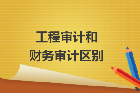 工程審計(jì)和財(cái)務(wù)審計(jì)區(qū)別