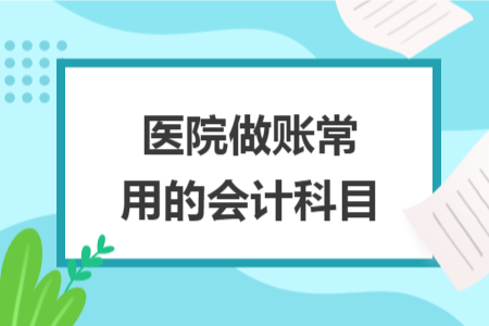 醫(yī)院做賬常用的會(huì)計(jì)科目