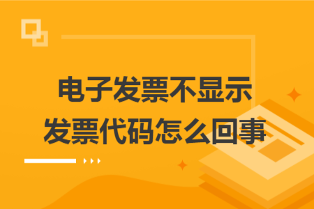 電子發(fā)票不顯示發(fā)票代碼怎么回事
